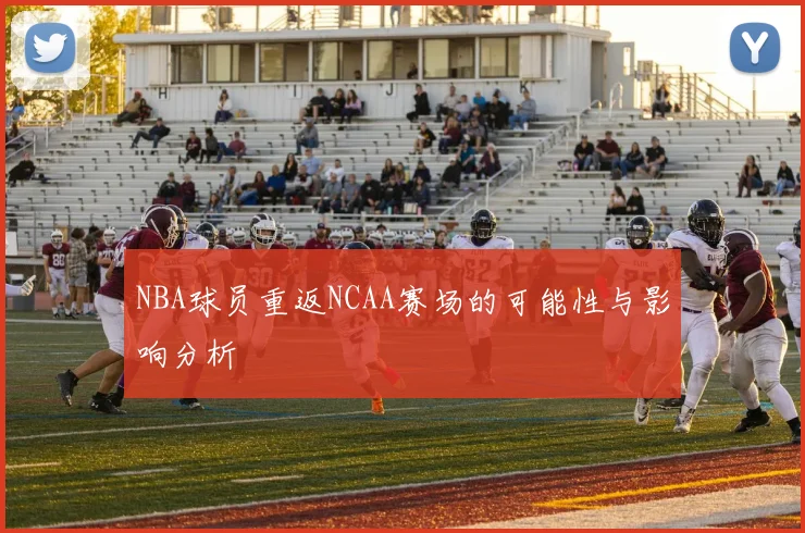 NBA球员重返NCAA赛场的可能性与影响分析