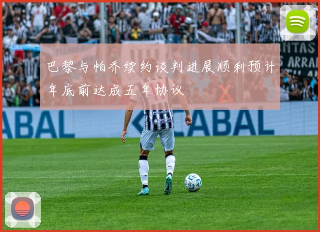 巴黎与帕乔续约谈判进展顺利预计年底前达成五年协议