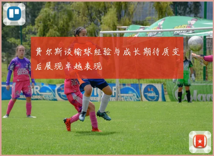 费尔斯谈输球经验与成长期待质变后展现卓越表现