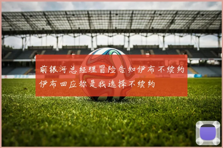 前银河总经理冒险告知伊布不续约伊布回应称是我选择不续约