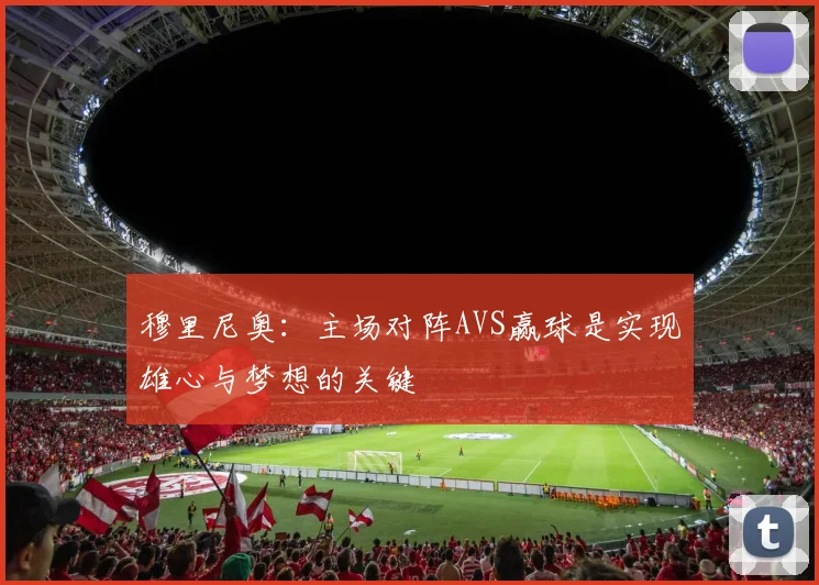 穆里尼奥：主场对阵AVS赢球是实现雄心与梦想的关键