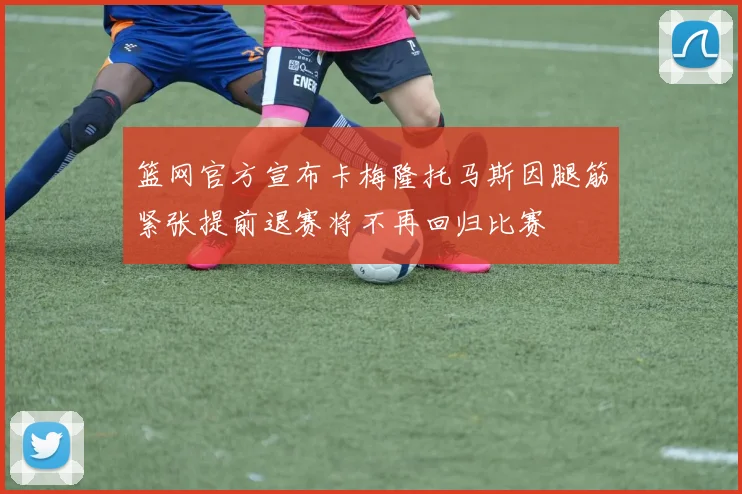 篮网官方宣布卡梅隆托马斯因腿筋紧张提前退赛将不再回归比赛