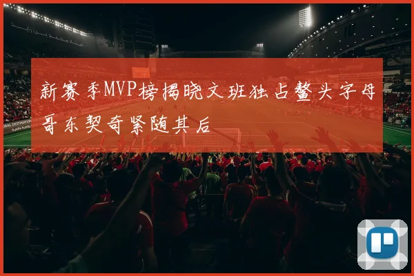 新赛季MVP榜揭晓文班独占鳌头字母哥东契奇紧随其后
