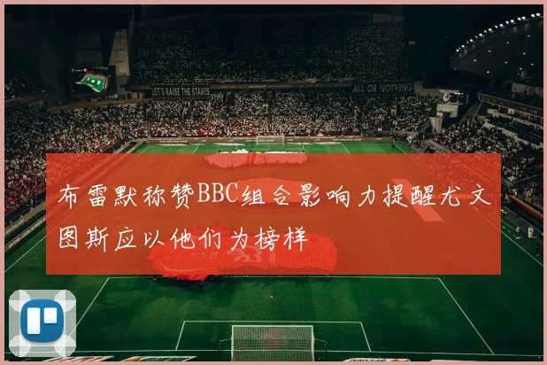 布雷默称赞BBC组合影响力提醒尤文图斯应以他们为榜样