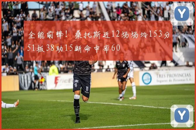全能前锋！桑托斯近12场场均153分51板38助15断命中率60