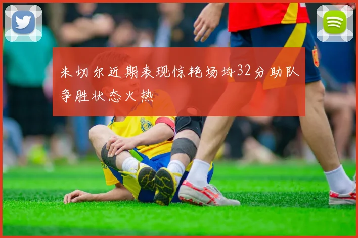 米切尔近期表现惊艳场均32分助队争胜状态火热