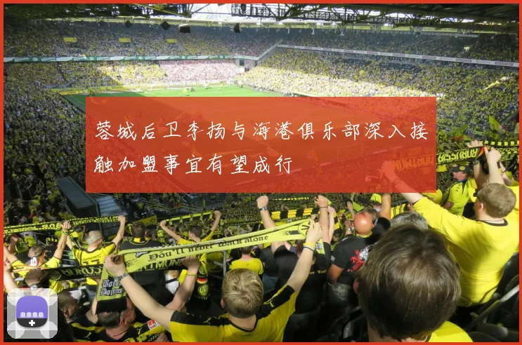 蓉城后卫李扬与海港俱乐部深入接触加盟事宜有望成行