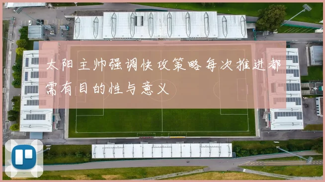 太阳主帅强调快攻策略每次推进都需有目的性与意义