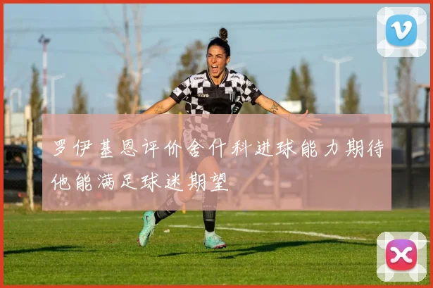 罗伊基恩评价舍什科进球能力期待他能满足球迷期望