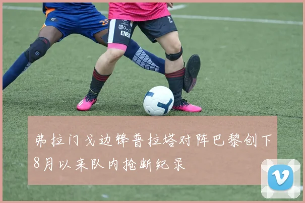 弗拉门戈边锋普拉塔对阵巴黎创下8月以来队内抢断纪录