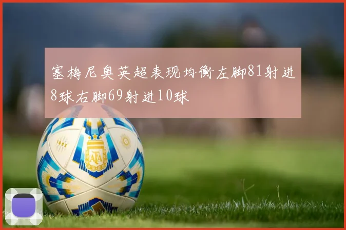 塞梅尼奥英超表现均衡左脚81射进8球右脚69射进10球