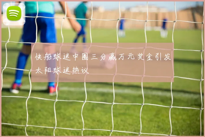 快船球迷中圈三分赢万元奖金引发太阳球迷热议